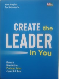 CREATE THE LEADER IN YOU : Rahasia Menciptakan pemimpin hebat dalam diri anda.