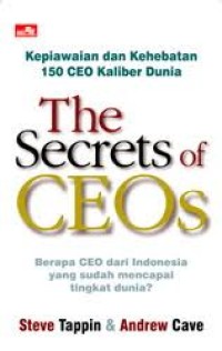 The Secrets of CEOs : 150 global chief executive lift the lid on business, life and leadership = Rahasia kehebatan para CEO kaliber dunia : CEO Indonesia cuma jago kandang?