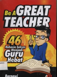 Be AGREAT TEACHER :46 Rahasia sukses menjadi guru hebat