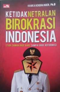 KETIDAK NETRALAN BIROKRASI INDONESIA: Studi Zaman Orde Baru sampai Orde Reformasi.